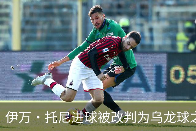 伊万·托尼进球被改判为乌龙球之争及其相关影响分析